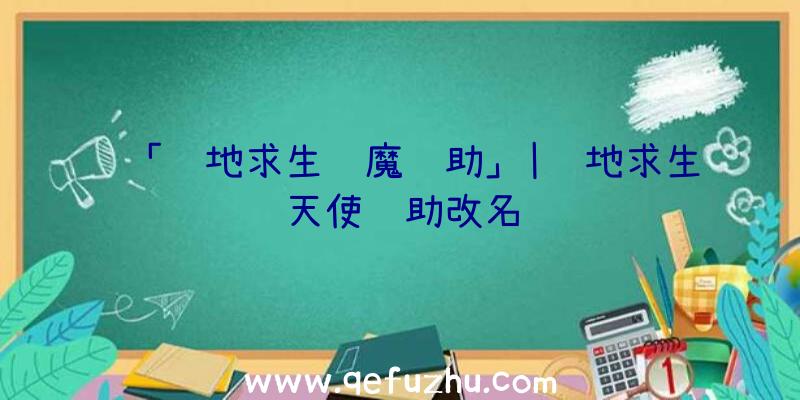 「绝地求生蓝魔辅助」|绝地求生天使辅助改名